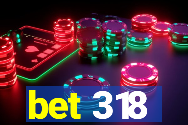 bet 318